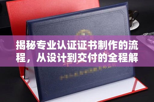 班玛揭秘专业认证证书制作的流程，从设计到交付的全程解析