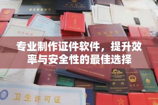 班玛专业制作证件软件，提升效率与安全性的最佳选择
