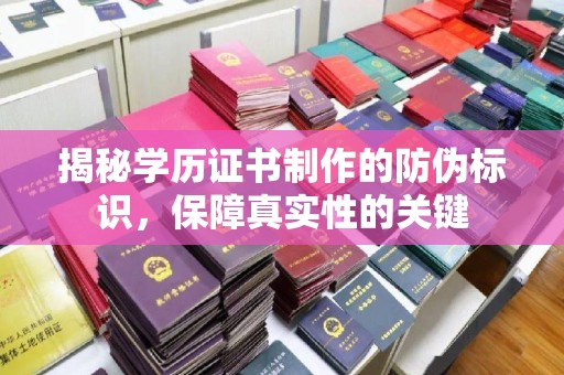 班玛揭秘学历证书制作的防伪标识，保障真实性的关键