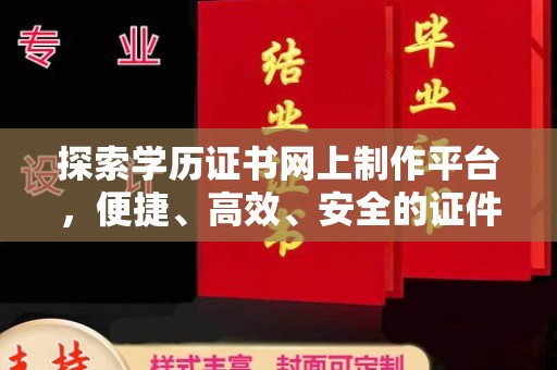 班玛探索学历证书网上制作平台，便捷、高效、安全的证件制作新选择