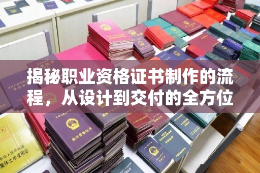 班玛揭秘职业资格证书制作的流程，从设计到交付的全方位解析