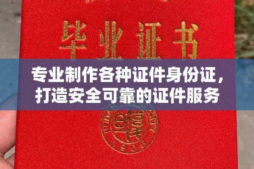 班玛专业制作各种证件身份证，打造安全可靠的证件服务