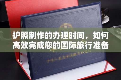 班玛护照制作的办理时间，如何高效完成您的国际旅行准备