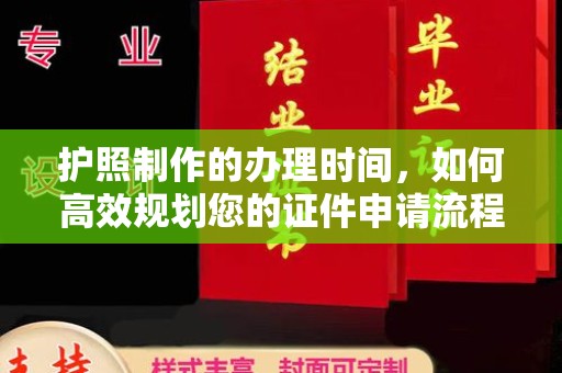 班玛护照制作的办理时间，如何高效规划您的证件申请流程