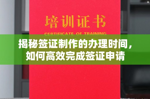 班玛揭秘签证制作的办理时间，如何高效完成签证申请