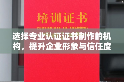 班玛选择专业认证证书制作的机构，提升企业形象与信任度