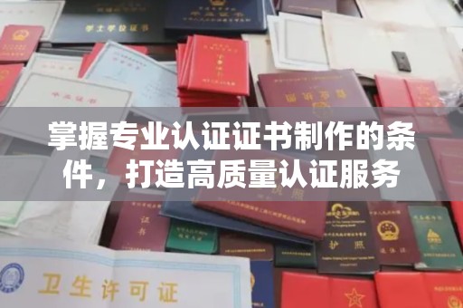 班玛掌握专业认证证书制作的条件，打造高质量认证服务