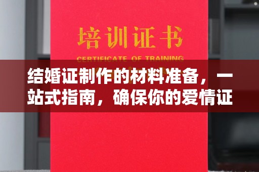 班玛结婚证制作的材料准备，一站式指南，确保你的爱情证书完美无瑕