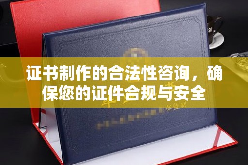 班玛证书制作的合法性咨询，确保您的证件合规与安全